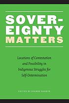 Sovereignty matters : locations of contestation and possibility in indigenous struggles for self-determination