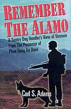 Remember the Alamo : a sentry dog handler's view of Vietnam from the perimeter of Phan Rang Air Base