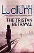 The Tristan betrayal 著者： Robert Ludlum