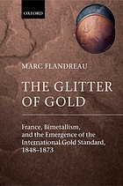 The glitter of gold : France, bimetallism, and the emergence of the international gold standard, 1848-1873