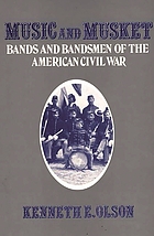 Music and musket : bands and bandsmen of the American Civil War