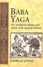 Baba Yaga : the ambiguous mother and witch of the Russian folktale