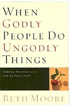 When godly people do ungodly things : arming yourself in the age of seduction