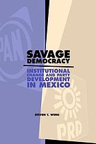 Savage democracy : institutional change and party development in Mexico