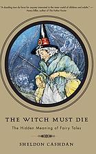The witch must die : the hidden meaning of fairy tales