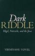 Dark riddle : Hegel, Nietzsche, and the Jews by Yirmiyahu Yovel