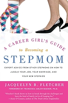 A career girl's guide to becoming a stepmom : expert advice from other stepmoms on how to juggle your job, your marriage, and your new stepkids