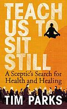 Teach us to sit still : a sceptic's search for health and healing