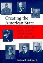 Creating the American state : the moral reformers and the modern administrative world they made