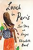 Lunch in Paris : a love story, with recipes by Elizabeth Bard Lunch in Paris : a love story, with recipes by Elizabeth Bard