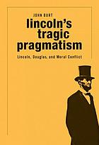 Lincoln's tragic pragmatism : Lincoln, Douglas, and moral conflict