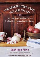 The sharper your knife, the less you cry : love, learning and tears at the world's most famous cooking school