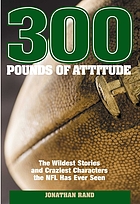 300 pounds of attitude : the wildest stories and craziest characters the NFL has ever seen