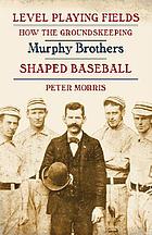 Level playing fields : how the groundskeeping Murphy brothers shaped baseball
