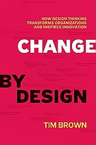 Change by design : how design thinking transforms organizations and inspires innovation