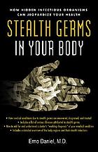 Stealth germs in your body : how hidden infectious organisms can jeopardize your health