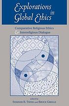 Explorations in global ethics : comparative religious ethics and interreligious dialogue