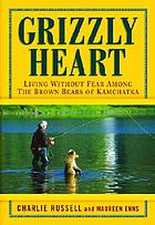 Grizzly heart : living without fear among the brown bears of Kamchatka