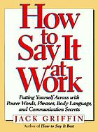 How to say it at work : putting yourself across with power words, phrases, body language, and communication secrets