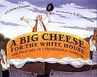 A big cheese for the White House : the true tale of a tremendous cheddar