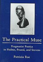 The practical muse : pragmatist poetics in Hulme, Pound, and Stevens