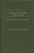 The Maquiladora industry : economic solution or problem?