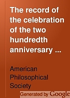 The record of the celebration of the two hundredth anniversary of the birth of Benjamin Franklin : under the auspices of the American Philosophical Society, held at Philadelphia for promoting useful knowledge, April the seventeenth to April the twentieth, A.D. nineteen hundred and six.