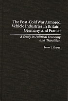 The post-cold war armored vehicle industries in Britain, Germany, and France : a study in political economy and transition