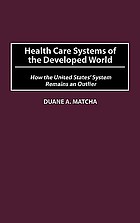 Health care systems of the developed world : how the United States' system remains an outlier