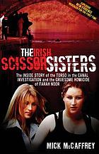 The Irish scissor sisters : the inside story of the torso in the canal investigation and the gruesome homicide of Farah Noor
