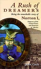 A rush of dreamers : being the remarkable story of Norton I, Emperor of the United States and Protector of Mexico