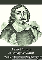 A short history of Annapolis Royal, the Port Royal of the French, from its settlement in 1604 to the withdrawal of the British troops in 1854.