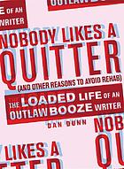 Nobody likes a quitter (and other reasons to avoid rehab) : the loaded life of an outlaw booze writer