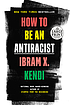 How to be an antiracist by Ibram X Kendi