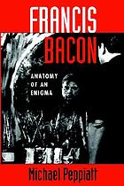 Francis Bacon : anatomy of an enigma