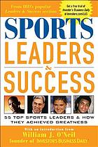 Sports leaders & success : 55 top sports leaders & how they achieve greatness