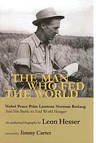 The man who fed the world : Nobel Peace Prize laureate Norman Borlaug and his battle to end world hunger : an authorized biography