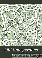 Old time gardens, newly set forth; a book of the sweet o' the year.