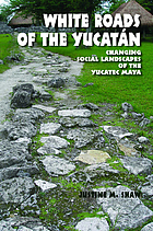 White roads of the Yucatán : changing social landscapes of the Yucatec Maya