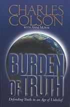 Burden of truth : defending truth in an age of unbelief