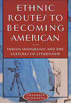 Ethnic routes to becoming American : Indian immigrants and the cultures of citizenship