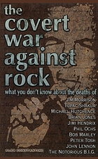 The covert war against rock : what you don't know about the deaths of Jim Morrison, Tupac Shakur, Michael Hutchence, Brian Jones, Jimi Hendrix, Phil Ochs, Bob Marley, Peter Tosh, John Lennon, The Notorious B.I.G.