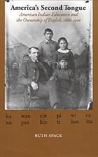 America's second tongue : American Indian education and the ownership of English, 1860-1900