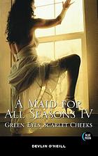 A maid for all seasons IV : green eyes, scarlet cheeks