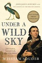 Under a wild sky : John James Audubon and the making of the Birds of America