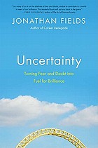 Uncertainty : turning fear and doubt into fuel for brilliance