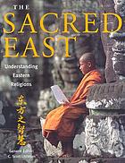 The sacred East : Hinduism, Buddhism, Confucianism, Daoism, Shinto