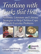 Teaching with books that heal : authentic literature and literacy strategies to help children cope with everyday problems