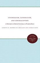 Colonialism, Catholicism, and contraception : a history of birth control in Puerto Rico