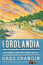 Fordlandia : the rise and fall of Henry Ford's forgotten jungle city